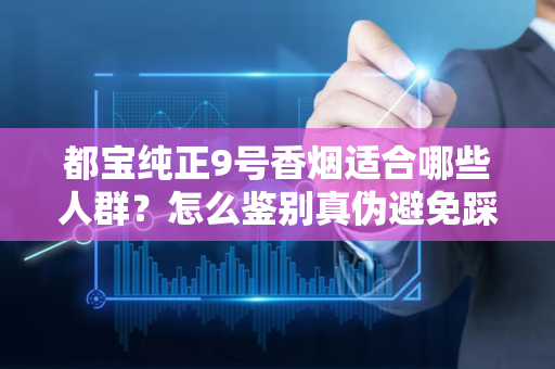 都宝纯正9号香烟适合哪些人群？怎么鉴别真伪避免踩坑？